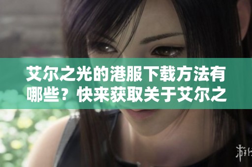 艾尔之光的港服下载方法有哪些？快来获取关于艾尔之光的下载资讯吧！