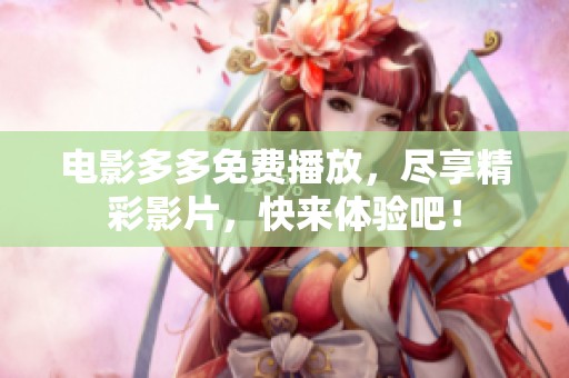 电影多多免费播放，尽享精彩影片，快来体验吧！