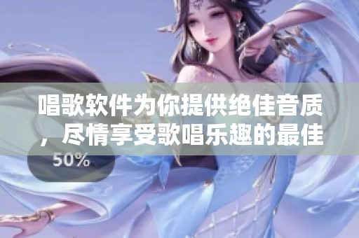 唱歌软件为你提供绝佳音质，尽情享受歌唱乐趣的最佳选择