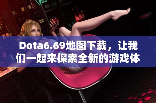 Dota6.69地图下载，让我们一起来探索全新的游戏体验吧