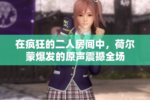在疯狂的二人房间中，荷尔蒙爆发的原声震撼全场