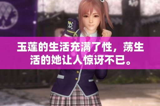 玉莲的生活充满了性，荡生活的她让人惊讶不已。