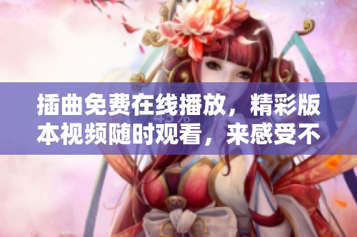 插曲免费在线播放，精彩版本视频随时观看，来感受不一样的视听盛宴
