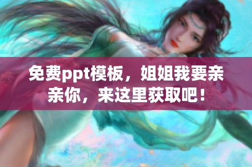 免费ppt模板，姐姐我要亲亲你，来这里获取吧！
