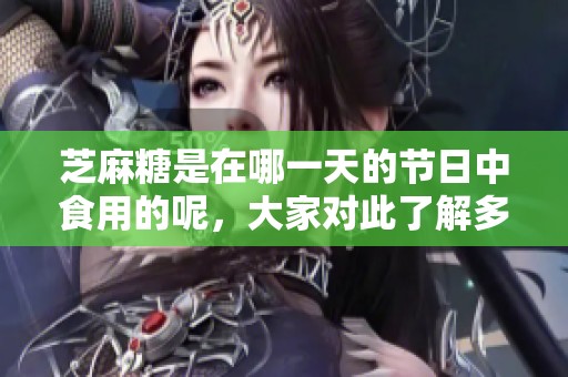 芝麻糖是在哪一天的节日中食用的呢，大家对此了解多少呢