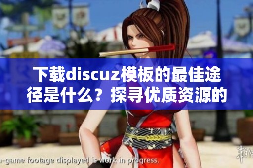 下载discuz模板的最佳途径是什么？探寻优质资源的秘密与技巧