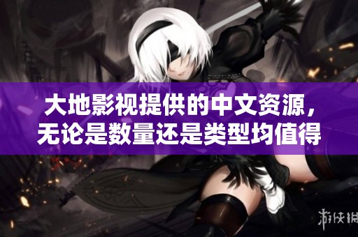 大地影视提供的中文资源，无论是数量还是类型均值得期待