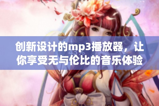 创新设计的mp3播放器，让你享受无与伦比的音乐体验