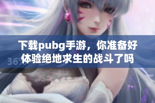 下载pubg手游，你准备好体验绝地求生的战斗了吗