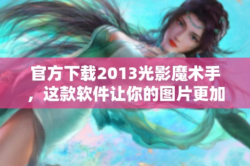 官方下载2013光影魔术手，这款软件让你的图片更加生动精彩