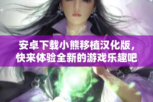 安卓下载小熊移植汉化版，快来体验全新的游戏乐趣吧