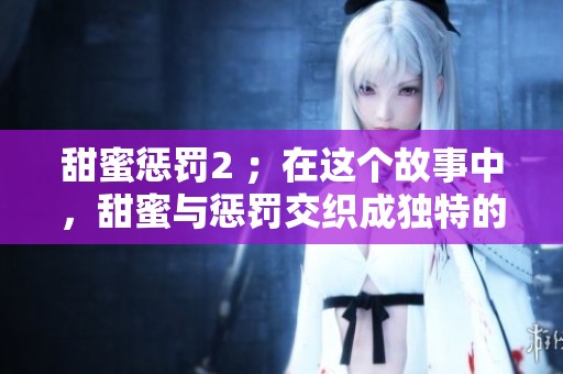 甜蜜惩罚2 ；在这个故事中，甜蜜与惩罚交织成独特的情感体验