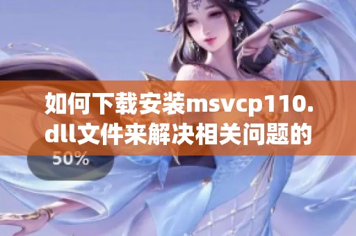 如何下载安装msvcp110.dll文件来解决相关问题的方法与步骤