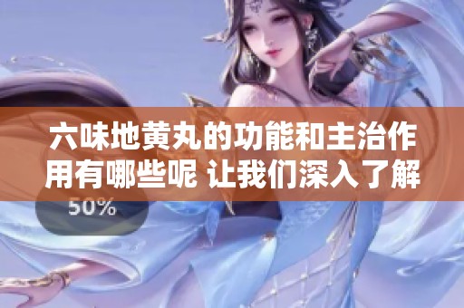 六味地黄丸的功能和主治作用有哪些呢 让我们深入了解一下吧