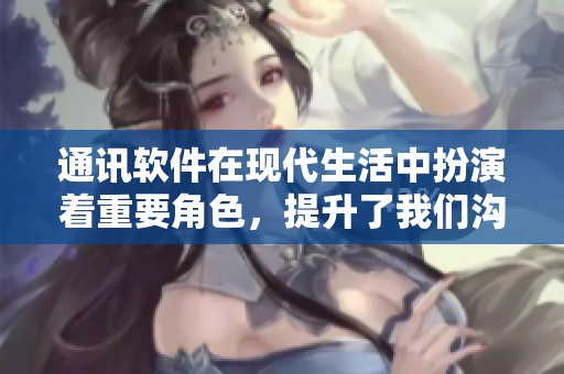 通讯软件在现代生活中扮演着重要角色，提升了我们沟通的效率与方便性。
