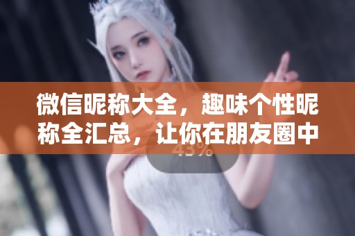 微信昵称大全，趣味个性昵称全汇总，让你在朋友圈中独树一帜