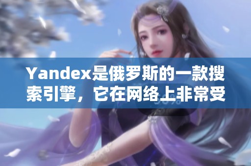 Yandex是俄罗斯的一款搜索引擎，它在网络上非常受欢迎