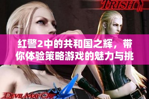 红警2中的共和国之辉，带你体验策略游戏的魅力与挑战