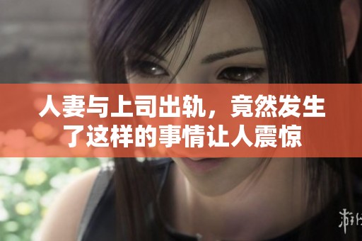 人妻与上司出轨，竟然发生了这样的事情让人震惊