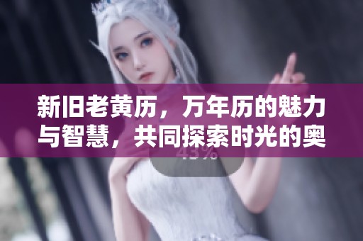 新旧老黄历，万年历的魅力与智慧，共同探索时光的奥秘与传承