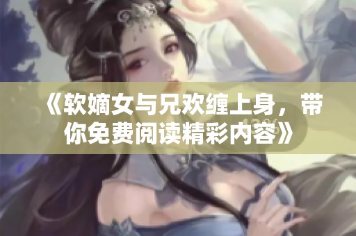 《软嫡女与兄欢缠上身，带你免费阅读精彩内容》