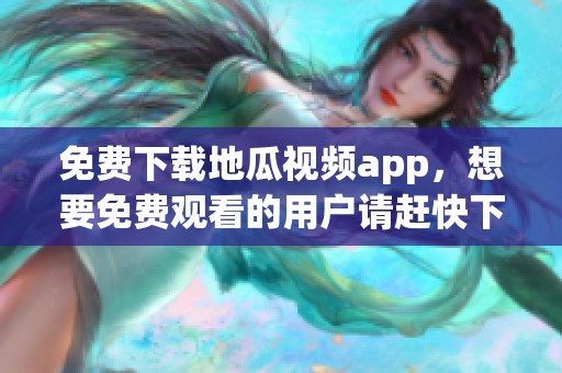 免费下载地瓜视频app，想要免费观看的用户请赶快下载安装吧