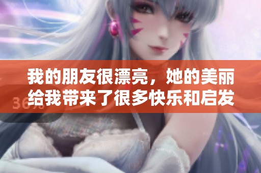 我的朋友很漂亮，她的美丽给我带来了很多快乐和启发