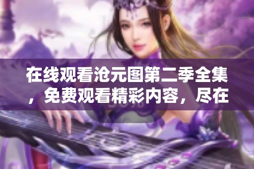 在线观看沧元图第二季全集，免费观看精彩内容，尽在这里！