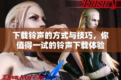 下载铃声的方式与技巧，你值得一试的铃声下载体验