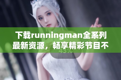下载runningman全系列最新资源，畅享精彩节目不容错过！
