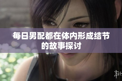 每日男配都在体内形成结节的故事探讨