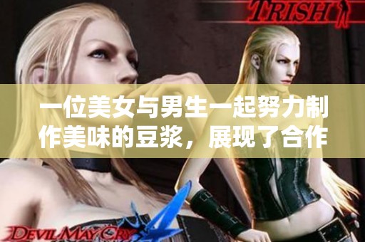 一位美女与男生一起努力制作美味的豆浆，展现了合作的快乐。