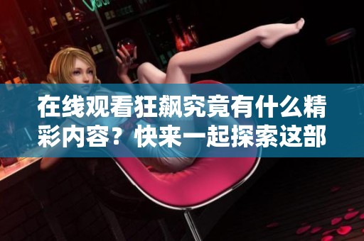 在线观看狂飙究竟有什么精彩内容？快来一起探索这部热剧吧！