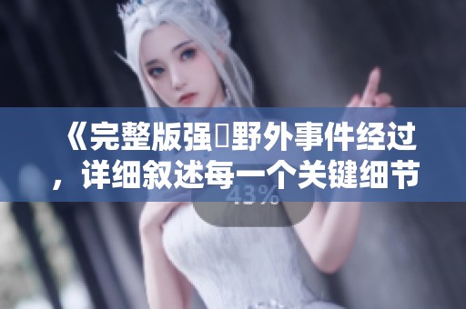《完整版强姦野外事件经过，详细叙述每一个关键细节》