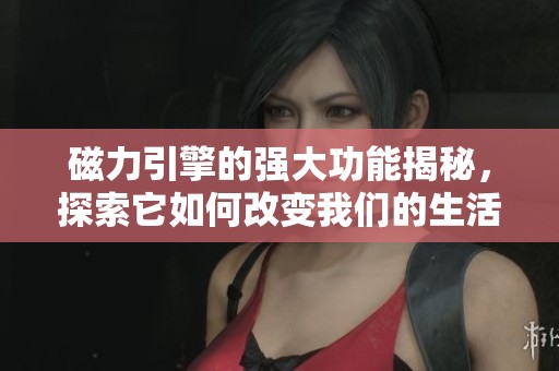 磁力引擎的强大功能揭秘，探索它如何改变我们的生活方式