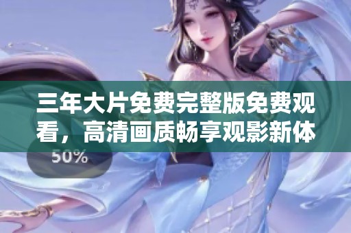 三年大片免费完整版免费观看，高清画质畅享观影新体验