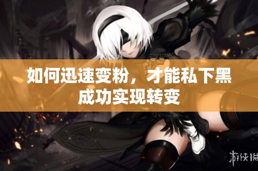如何迅速变粉，才能私下黑成功实现转变
