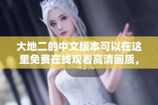 大地二的中文版本可以在这里免费在线观看高清画质，快来体验吧！