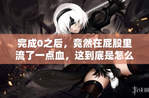 完成0之后，竟然在屁股里流了一点血，这到底是怎么回事呢