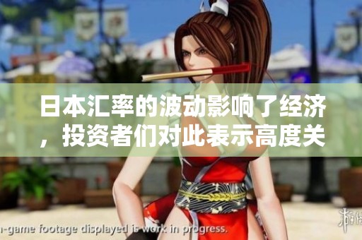 日本汇率的波动影响了经济，投资者们对此表示高度关注。