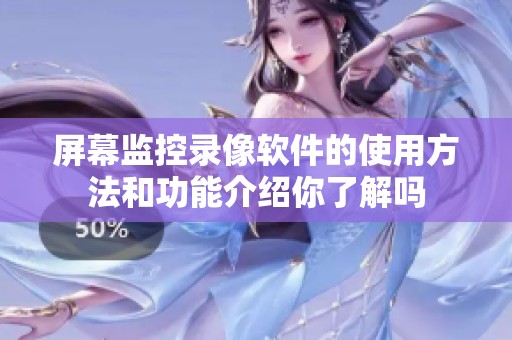 屏幕监控录像软件的使用方法和功能介绍你了解吗