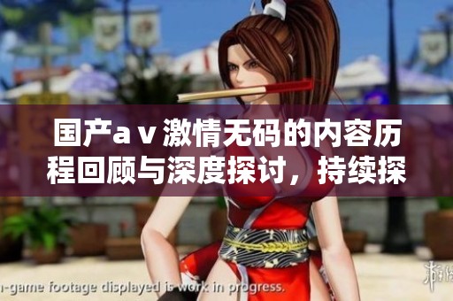 国产aⅴ激情**的内容历程回顾与深度探讨，持续探索**带来的独特体验与乐趣