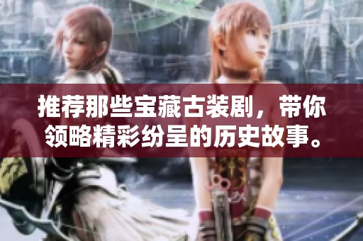 推荐那些宝藏古装剧，带你领略精彩纷呈的历史故事。