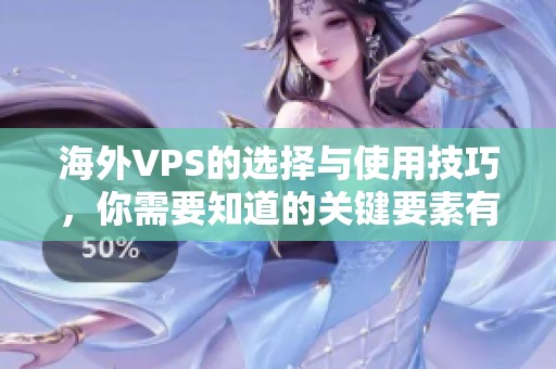 海外VPS的选择与使用技巧，你需要知道的关键要素有哪些呢