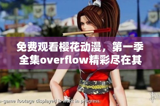 免费观看樱花动漫，第一季全集overflow精彩尽在其中