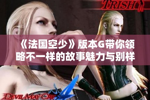 《法国空少》版本G带你领略不一样的故事魅力与别样风情