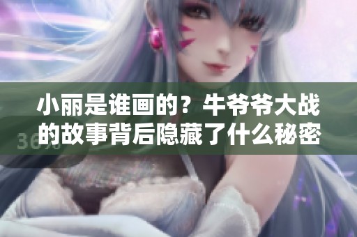 小丽是谁画的？牛爷爷大战的故事背后隐藏了什么秘密呢