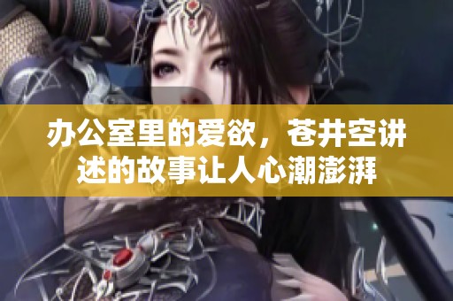 办公室里的爱欲，苍井空讲述的故事让人心潮澎湃