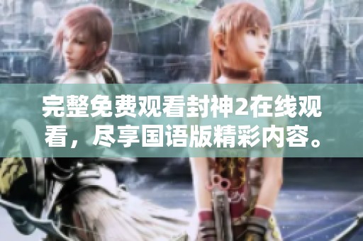 完整免费观看封神2在线观看，尽享国语版精彩内容。