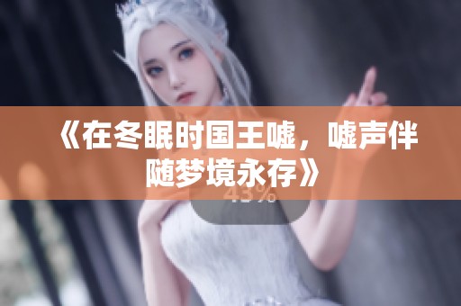 《在冬眠时国王嘘，嘘声伴随梦境永存》